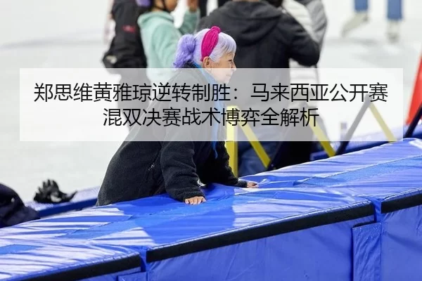 zheng-si-wei-huang-ya-qiong-ni-zhuan-zhi-sheng-ma-lai-xi-ya-gong-kai-sai-hun-shuang-jue-sai-zhan-shu-bo-yi-quan-jie-xi-2-639.jpg